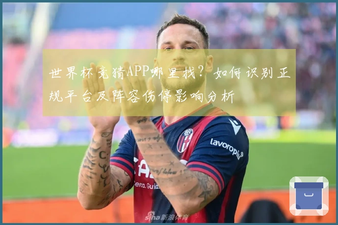世界杯竞猜APP哪里找？如何识别正规平台及阵容伤停影响分析