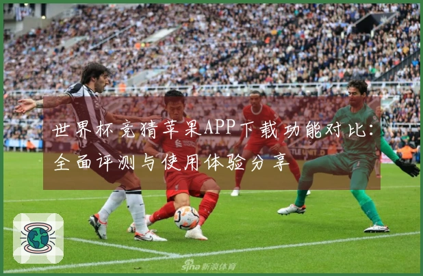世界杯竞猜苹果APP下载功能对比：全面评测与使用体验分享