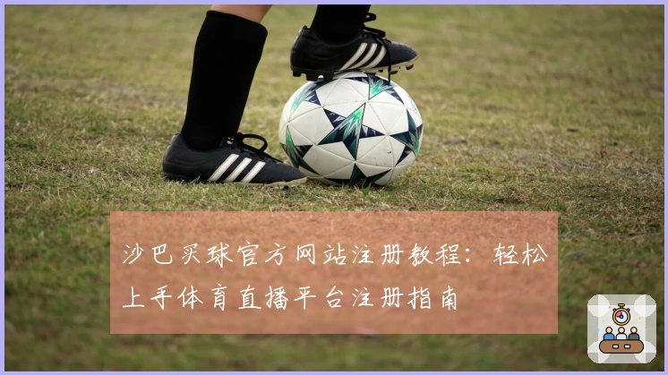 沙巴买球官方网站注册教程：轻松上手体育直播平台注册指南