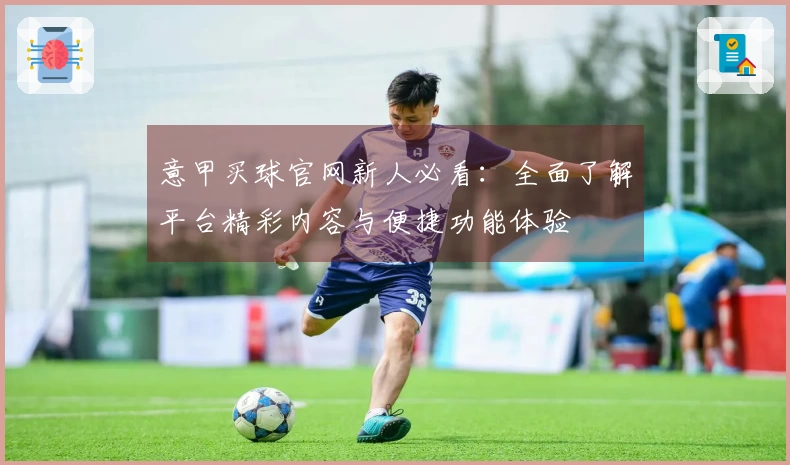 意甲买球官网新人必看：全面了解平台精彩内容与便捷功能体验