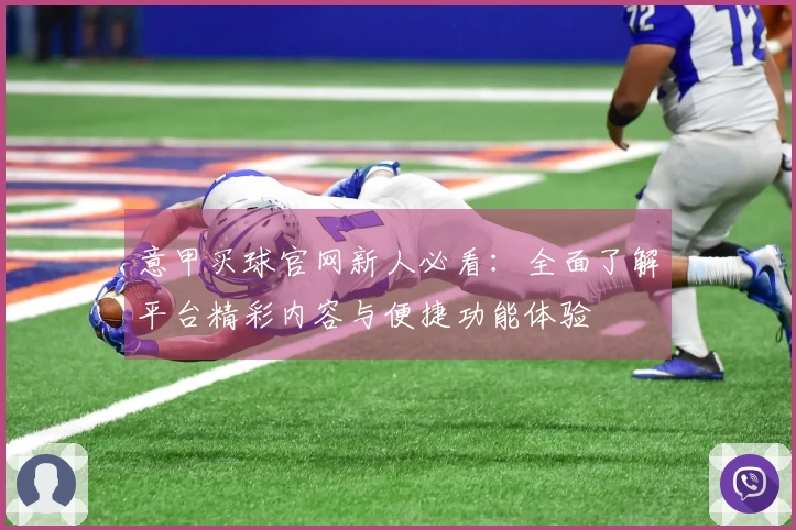 意甲买球官网新人必看：全面了解平台精彩内容与便捷功能体验