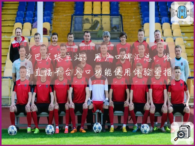 沙巴买球主站：用户口碑汇总，体育直播平台入口功能使用体验全指南