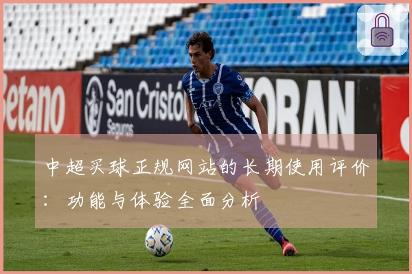 中超买球正规网站的长期使用评价：功能与体验全面分析
