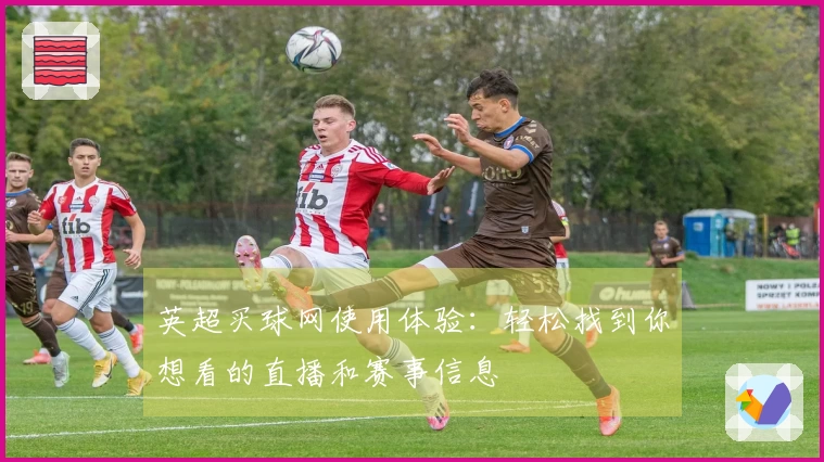 英超买球网使用体验：轻松找到你想看的直播和赛事信息