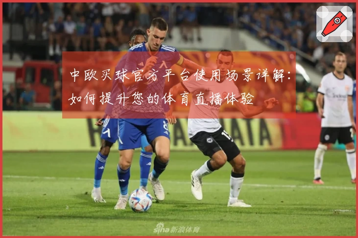 中欧买球官方平台使用场景详解：如何提升您的体育直播体验