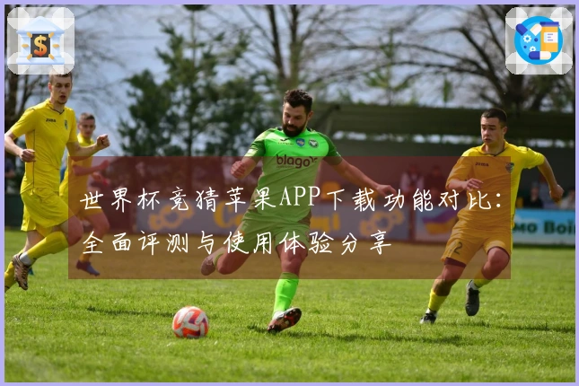 世界杯竞猜苹果APP下载功能对比：全面评测与使用体验分享