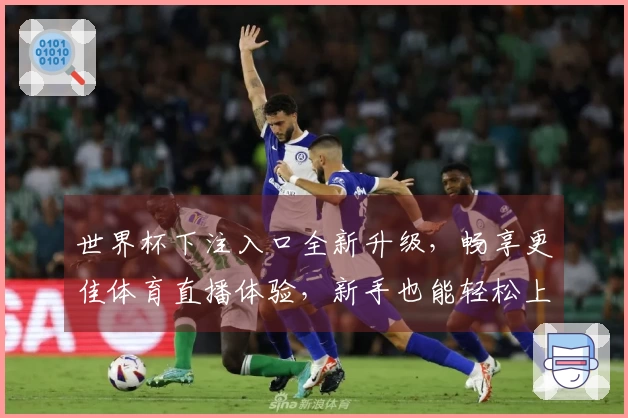 世界杯下注入口全新升级，畅享更佳体育直播体验，新手也能轻松上手