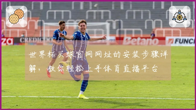 世界杯买球官网网址的安装步骤详解，教你轻松上手体育直播平台
