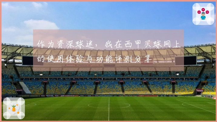 作为资深球迷，我在西甲买球网上的使用体验与功能评测分享