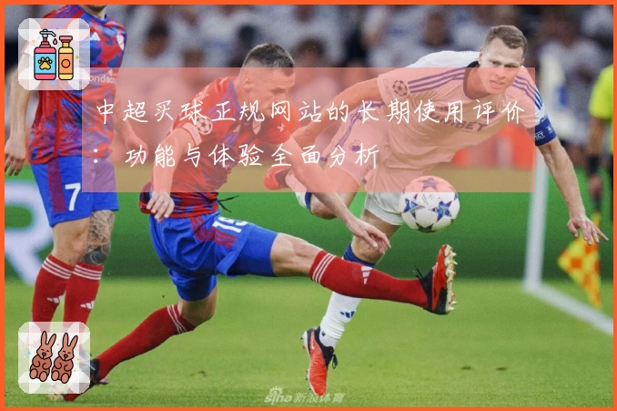 中超买球正规网站的长期使用评价：功能与体验全面分析