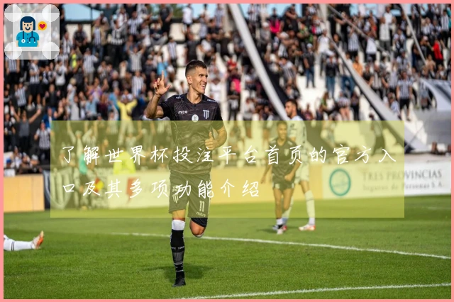 了解世界杯投注平台首页的官方入口及其多项功能介绍
