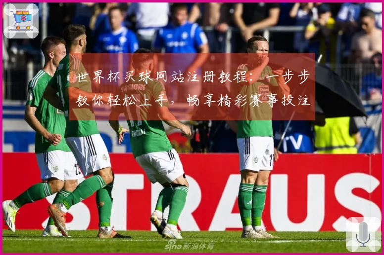 世界杯买球网站注册教程：一步步教你轻松上手，畅享精彩赛事投注体验