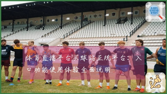 体育直播平台买球站正规平台：入口功能使用体验全面说明