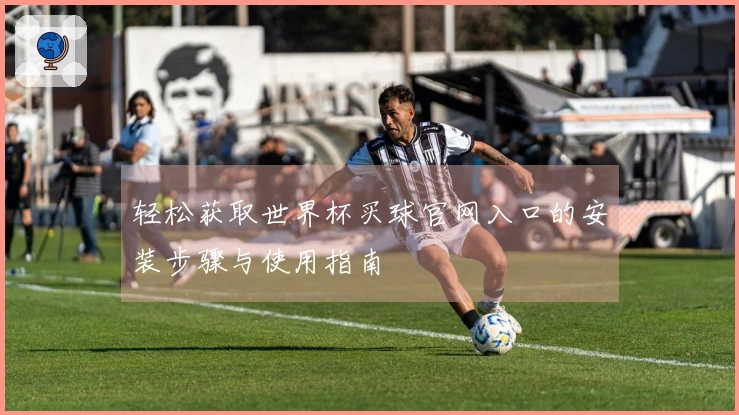 轻松获取世界杯买球官网入口的安装步骤与使用指南