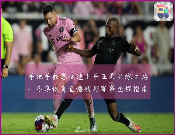 手把手教您快速上手亚美买球主站，尽享体育直播精彩赛事全程指南
